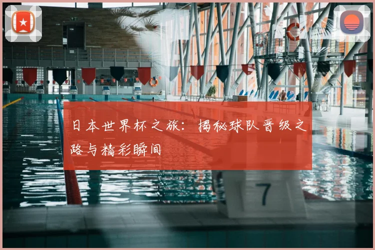 日本世界杯之旅:揭秘球队晋级之路与精彩瞬间