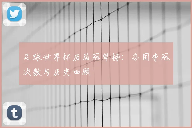 足球世界杯历届冠军榜：各国夺冠次数与历史回顾